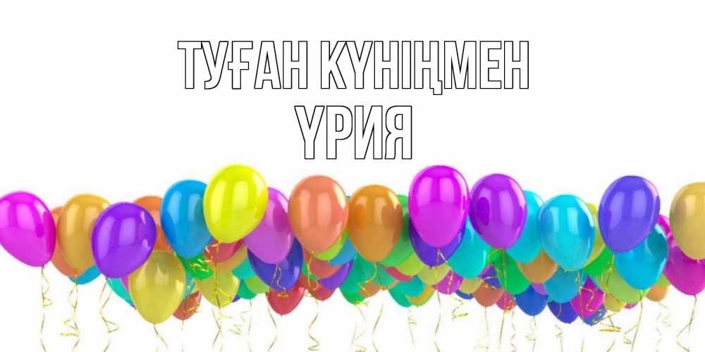 Күн сайын ашық хат с именем, ҮРИЯ Туған күніңмен шары на день рождения всех цветов радуги Онлайн тегін жүктеп алу тілектері бар керемет карта 