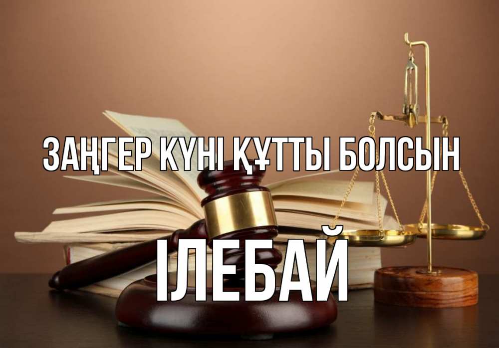 Күн сайын ашық хат с именем, Ілебай Заңгер күні құтты болсын с днем юриста Онлайн тегін жүктеп алу тілектері бар керемет карта 
