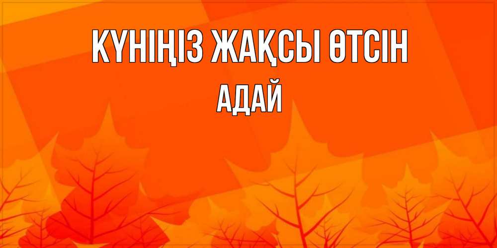Күн сайын ашық хат с именем, Адай Күніңіз жақсы өтсін осеннее настроение Онлайн тегін жүктеп алу тілектері бар керемет карта 