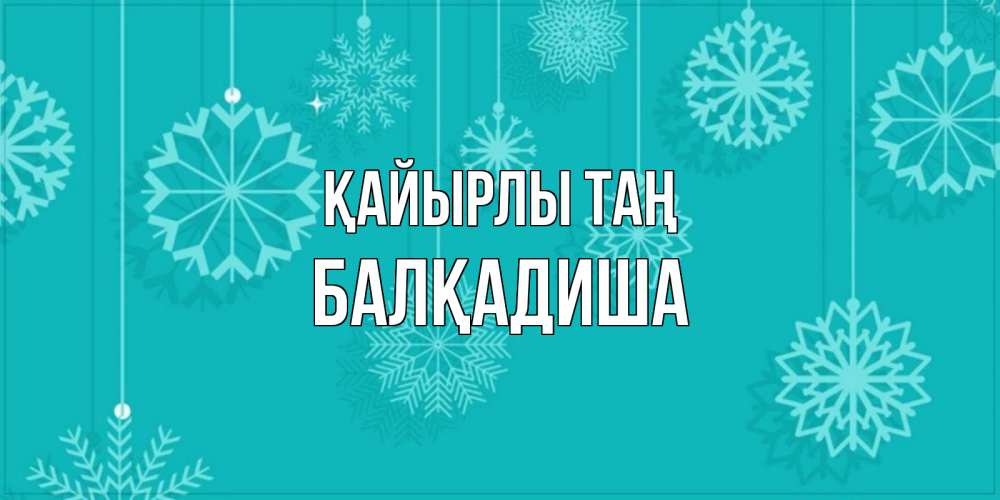 Күн сайын ашық хат с именем, БАЛҚАДИША Қайырлы таң открытка со снежинками Онлайн тегін жүктеп алу тілектері бар керемет карта 
