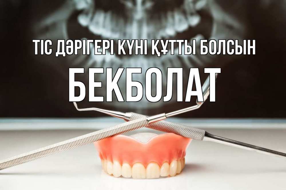 Күн сайын ашық хат с именем, Бекболат Тіс дәрігері күні құтты болсын с днем стоматолога Онлайн тегін жүктеп алу тілектері бар керемет карта 
