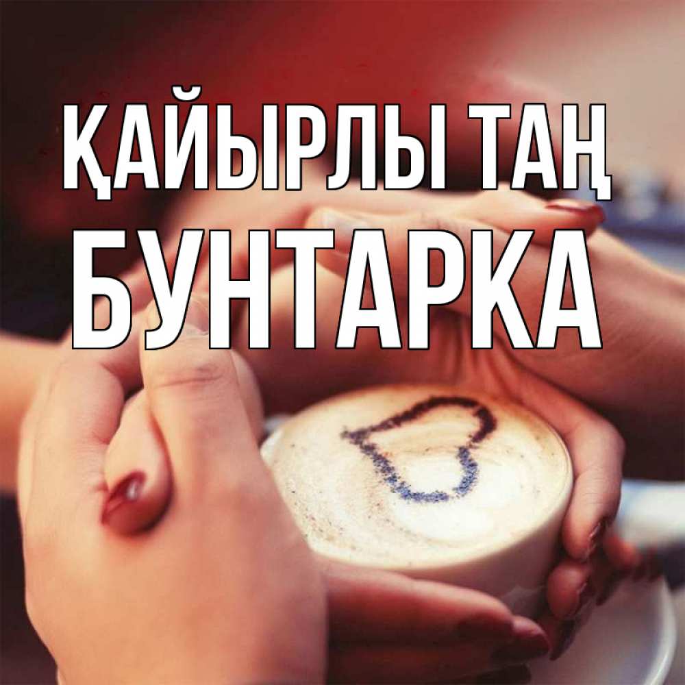 Күн сайын ашық хат с именем, Бунтарка Қайырлы таң мы навсегда вместе Онлайн тегін жүктеп алу тілектері бар керемет карта 