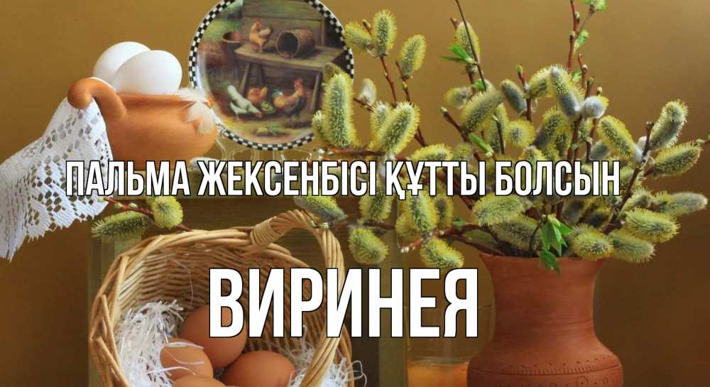 Күн сайын ашық хат с именем, Виринея Пальма жексенбісі құтты болсын верба 2 Онлайн тегін жүктеп алу тілектері бар керемет карта 
