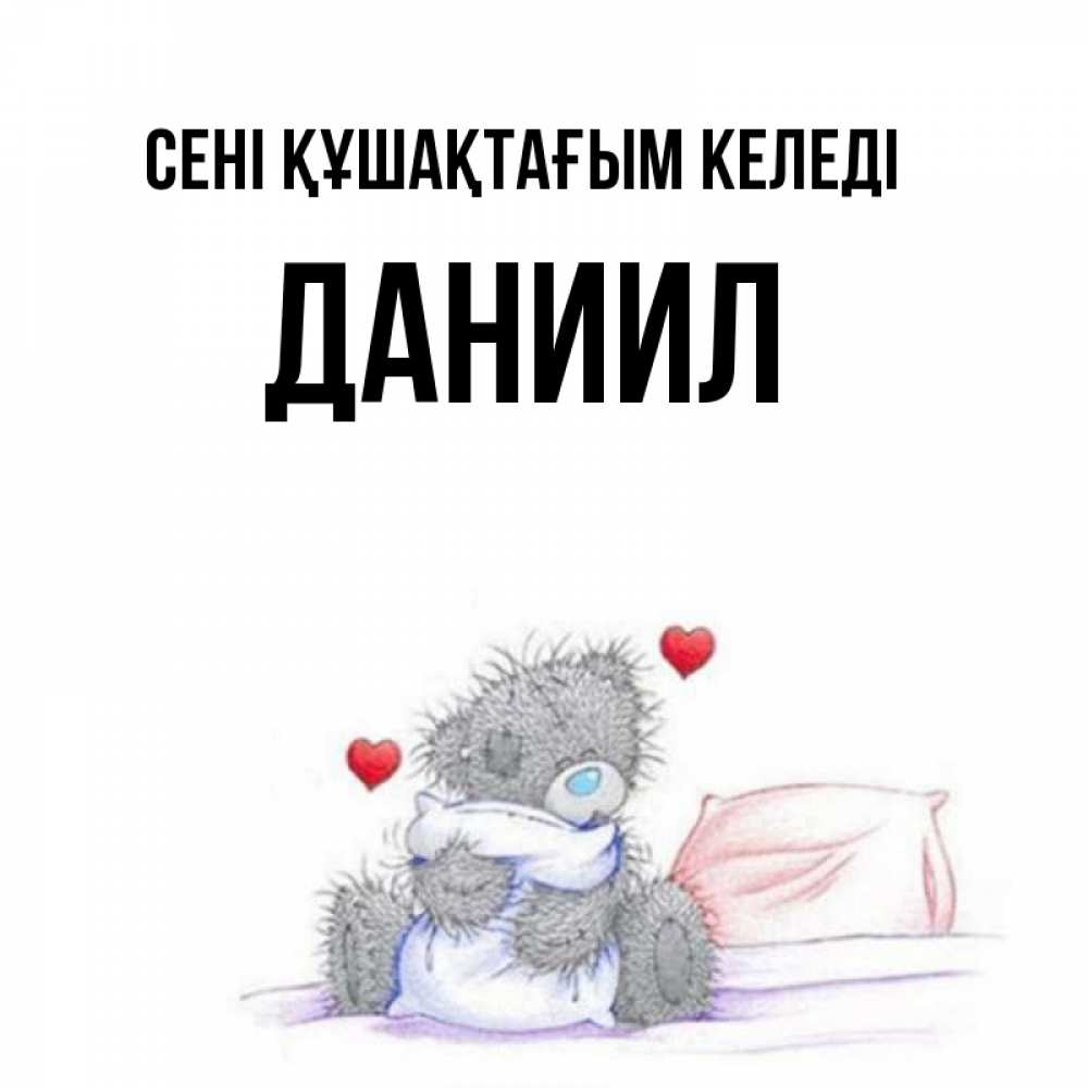 Күн сайын ашық хат с именем, Даниил сені құшақтағым келеді сердечки мишка Тедди и кроватка Онлайн тегін жүктеп алу тілектері бар керемет карта 