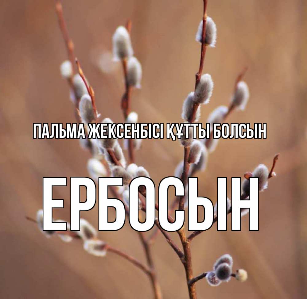 Күн сайын ашық хат с именем, Ербосын Пальма жексенбісі құтты болсын верба Онлайн тегін жүктеп алу тілектері бар керемет карта 