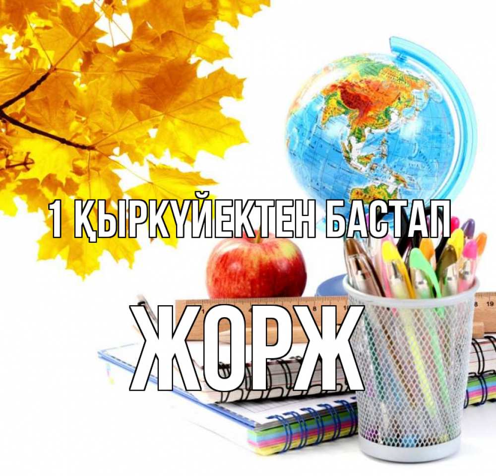 Күн сайын ашық хат с именем, Жорж 1 қыркүйектен бастап глобус и канцелярские товары Онлайн тегін жүктеп алу тілектері бар керемет карта 