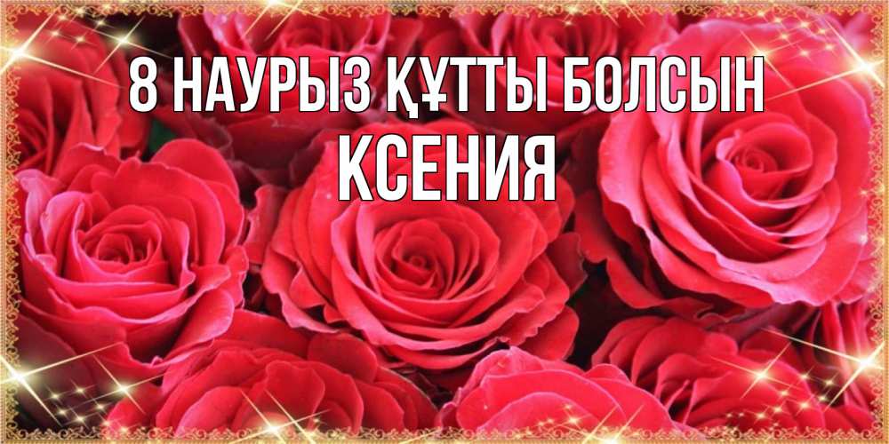 Күн сайын ашық хат с именем, Ксения 8 наурыз құтты болсын открытки на 8 марта 2019 года Онлайн тегін жүктеп алу тілектері бар керемет карта 