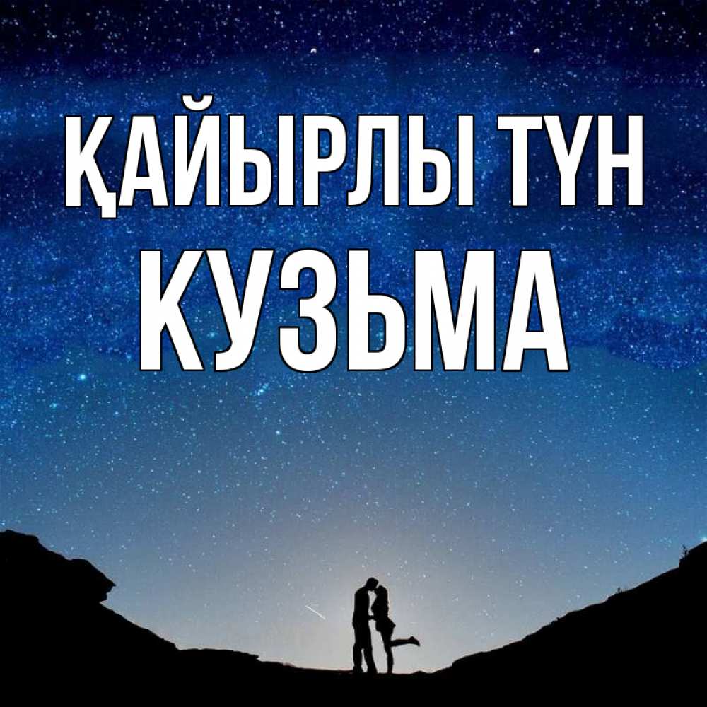 Күн сайын ашық хат с именем, Кузьма Қайырлы түн звездное небо и люди Онлайн тегін жүктеп алу тілектері бар керемет карта 