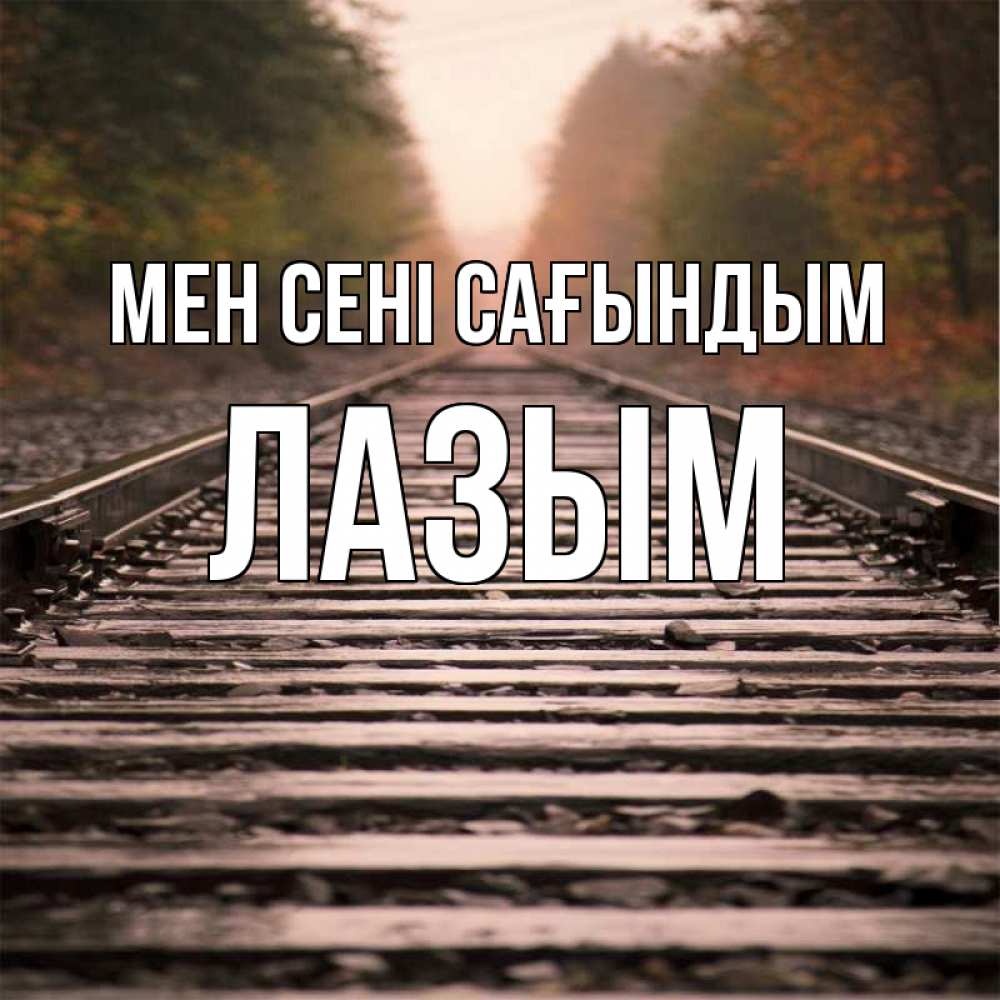 Күн сайын ашық хат с именем, ЛАЗЫМ Мен сені сағындым приезжай Онлайн тегін жүктеп алу тілектері бар керемет карта 