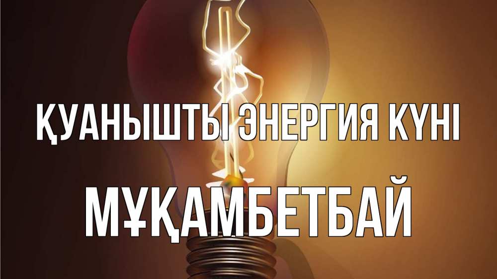 Күн сайын ашық хат с именем, Мұқамбетбай Қуанышты энергия күні лампа Онлайн тегін жүктеп алу тілектері бар керемет карта 