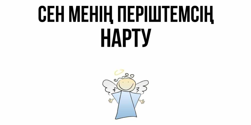 Күн сайын ашық хат с именем, НАРТУ Сен менің періштемсің ангел Онлайн тегін жүктеп алу тілектері бар керемет карта 