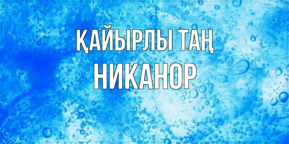 Күн сайын ашық хат с именем, Никанор Қайырлы таң хорошее утро под водой Онлайн тегін жүктеп алу тілектері бар керемет карта 