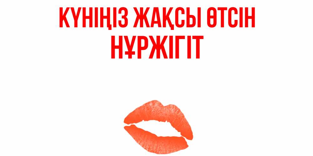 Күн сайын ашық хат с именем, НҰРЖІГІТ Күніңіз жақсы өтсін удачного дня с поцелуем Онлайн тегін жүктеп алу тілектері бар керемет карта 