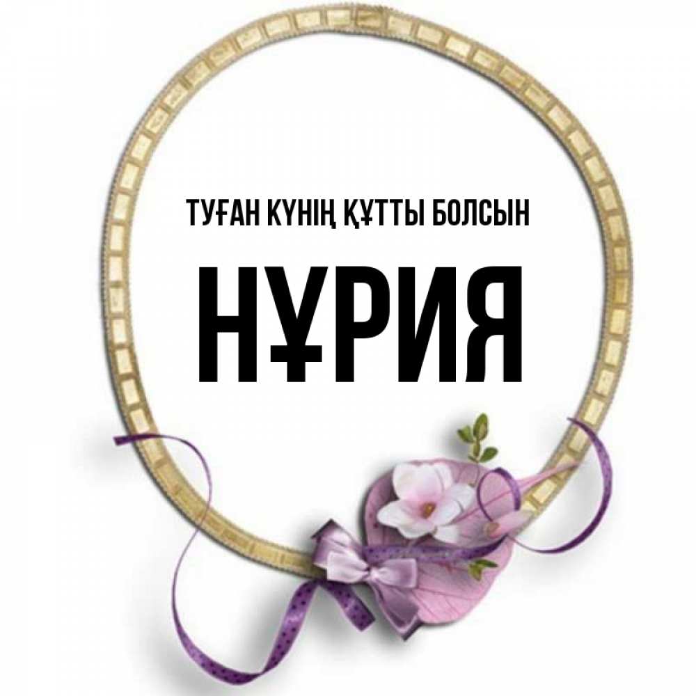Күн сайын ашық хат с именем, НҰРИЯ Туған күнің құтты болсын золотая рамочка Онлайн тегін жүктеп алу тілектері бар керемет карта 