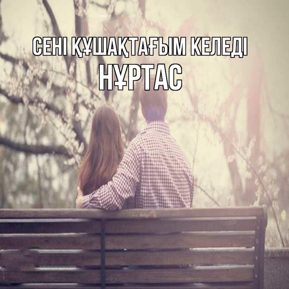 Күн сайын ашық хат с именем, НҰРТАС сені құшақтағым келеді цветут деревья весна Онлайн тегін жүктеп алу тілектері бар керемет карта 
