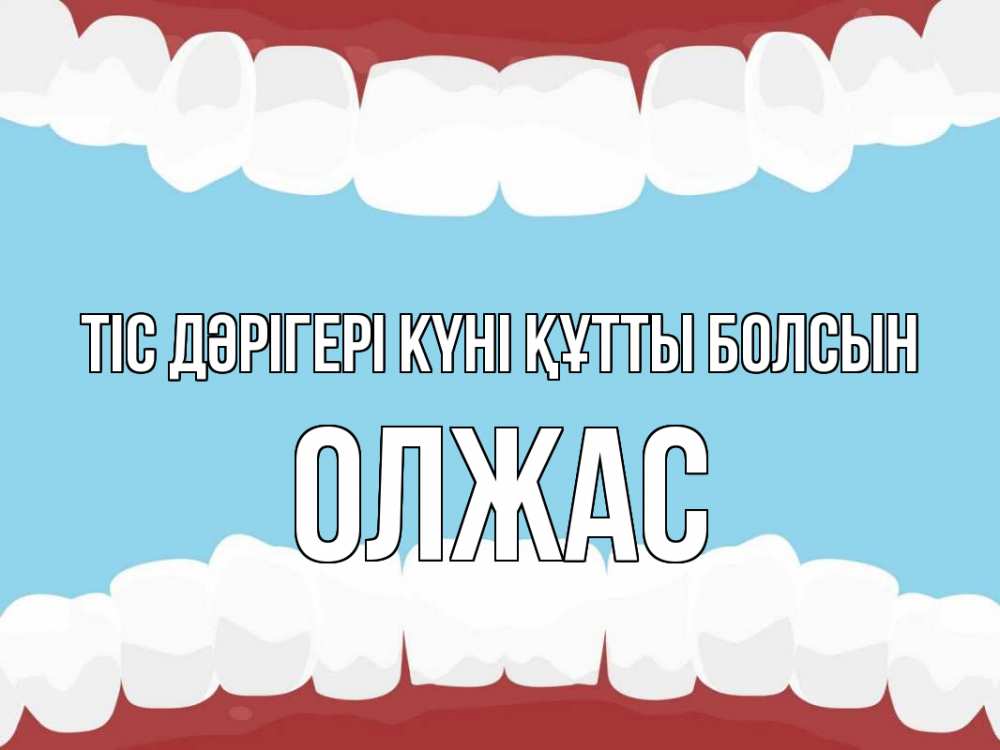 Күн сайын ашық хат с именем, ОЛЖАС Тіс дәрігері күні құтты болсын с днем стоматолога Онлайн тегін жүктеп алу тілектері бар керемет карта 