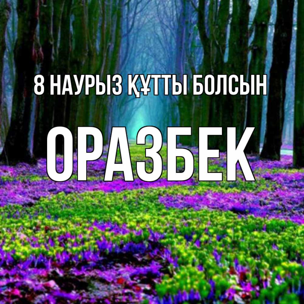 Күн сайын ашық хат с именем, ОРАЗБЕК 8 наурыз құтты болсын фиолетовые цветы в лесу 1 Онлайн тегін жүктеп алу тілектері бар керемет карта 