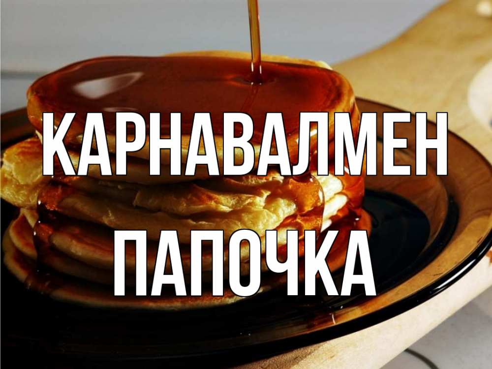 Күн сайын ашық хат с именем, Папочка Карнавалмен блины Онлайн тегін жүктеп алу тілектері бар керемет карта 