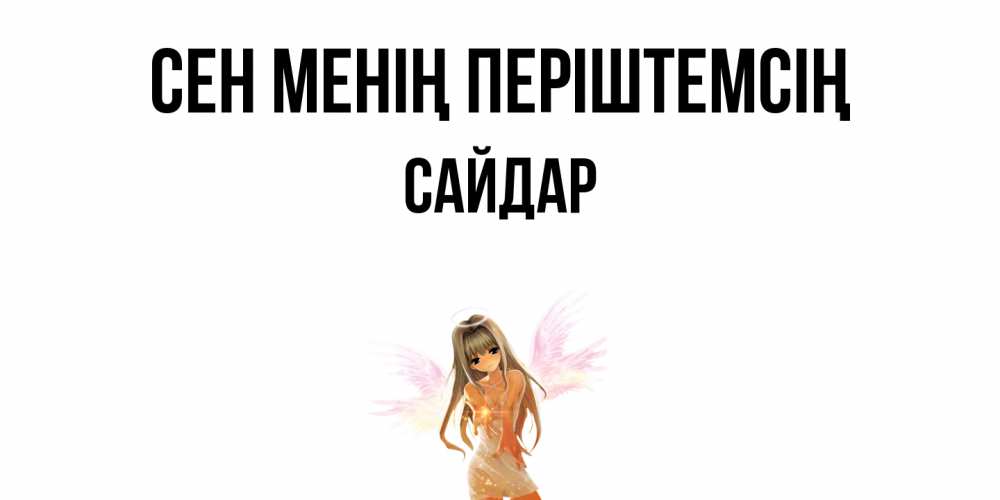 Күн сайын ашық хат с именем, САЙДАР Сен менің періштемсің ангел, аниме Онлайн тегін жүктеп алу тілектері бар керемет карта 