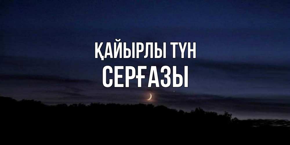 Күн сайын ашық хат с именем, СЕРҒАЗЫ Қайырлы түн месяц Онлайн тегін жүктеп алу тілектері бар керемет карта 