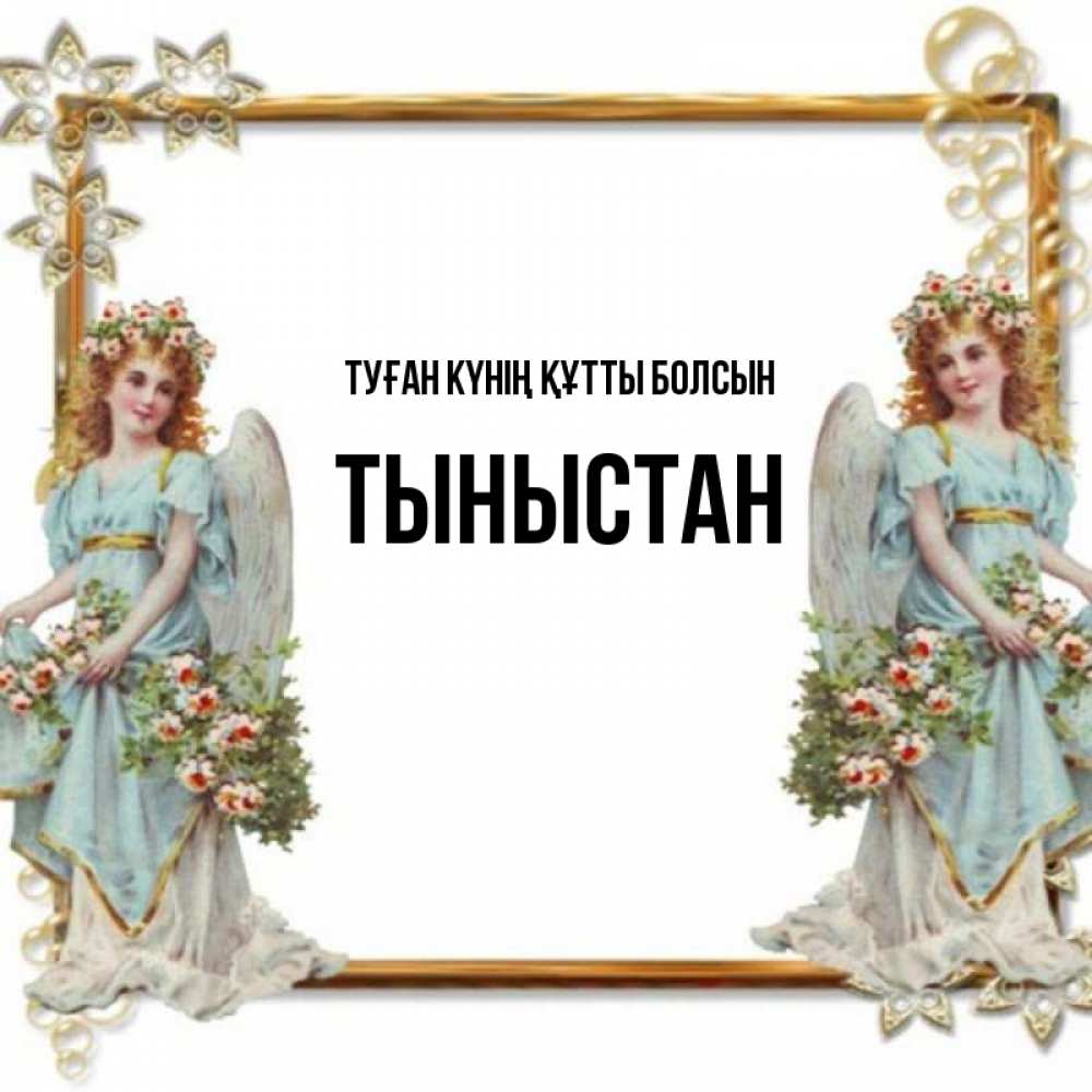 Күн сайын ашық хат с именем, ТЫНЫСТАН Туған күнің құтты болсын рамочка из золота и ангелы Онлайн тегін жүктеп алу тілектері бар керемет карта 