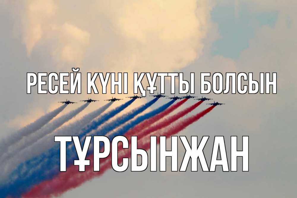 Күн сайын ашық хат с именем, ТҰРСЫНЖАН Ресей күні құтты болсын С днем России Онлайн тегін жүктеп алу тілектері бар керемет карта 