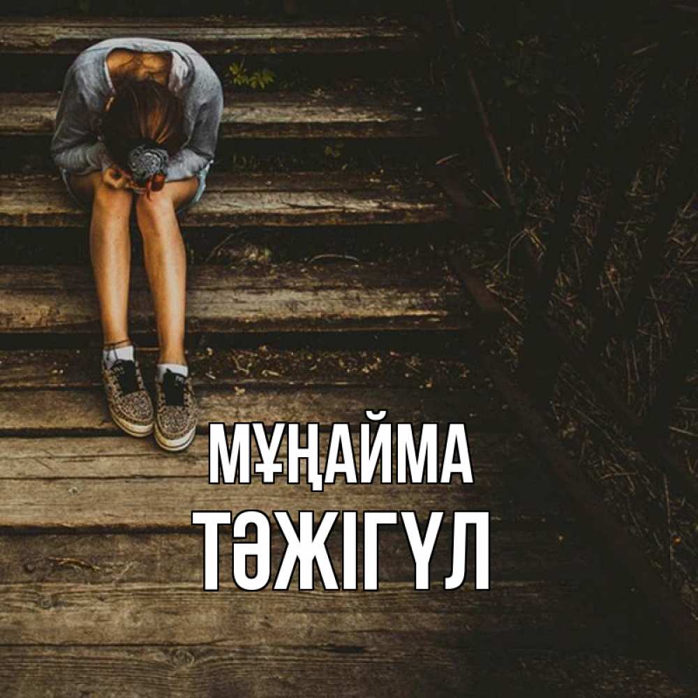 Күн сайын ашық хат с именем, ТӘЖІГҮЛ Мұңайма девушка сидит на деревянных ступеньках Онлайн тегін жүктеп алу тілектері бар керемет карта 