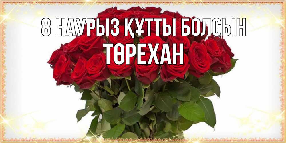 Күн сайын ашық хат с именем, Төрехан 8 наурыз құтты болсын поздравляю с 8 марта Онлайн тегін жүктеп алу тілектері бар керемет карта 