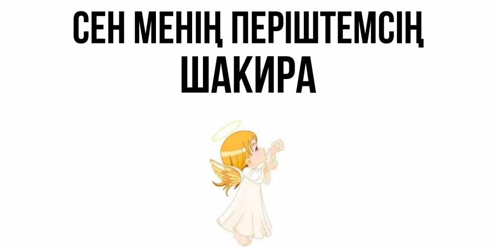 Күн сайын ашық хат с именем, Шакира Сен менің періштемсің ангел, девочка Онлайн тегін жүктеп алу тілектері бар керемет карта 