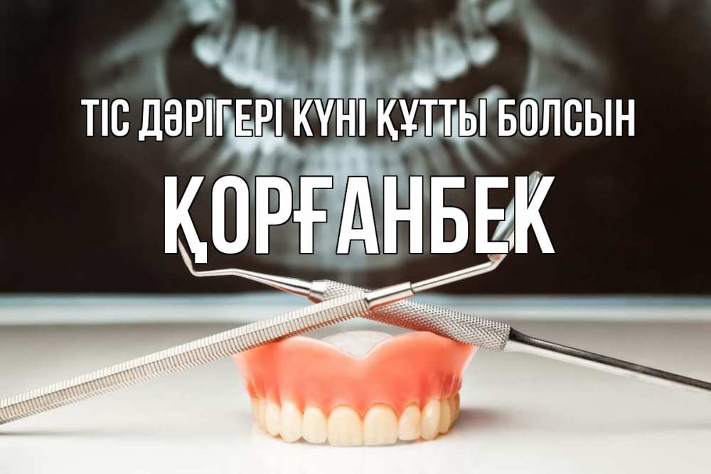 Күн сайын ашық хат с именем, Қорғанбек Тіс дәрігері күні құтты болсын с днем стоматолога Онлайн тегін жүктеп алу тілектері бар керемет карта 