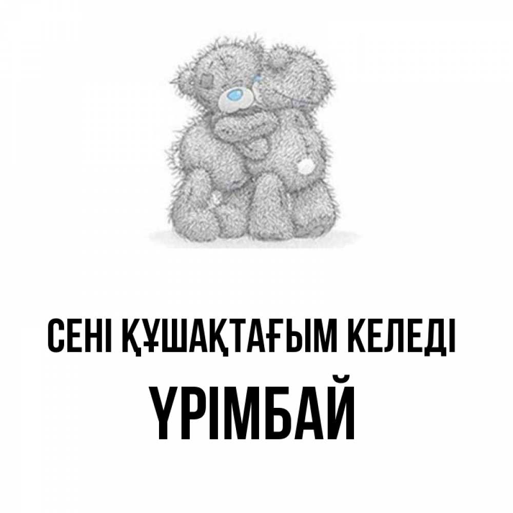 Күн сайын ашық хат с именем, ҮРІМБАЙ сені құшақтағым келеді два теддика Онлайн тегін жүктеп алу тілектері бар керемет карта 