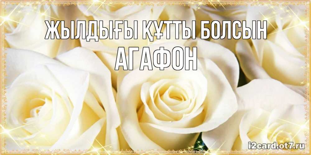 Күн сайын ашық хат с именем, Агафон Жылдығы құтты болсын розочки белого цвета на открытке Онлайн тегін жүктеп алу тілектері бар керемет карта 