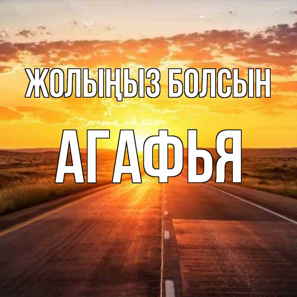 Күн сайын ашық хат с именем, Агафья Жолыңыз болсын солнечный свет, закат Онлайн тегін жүктеп алу тілектері бар керемет карта 