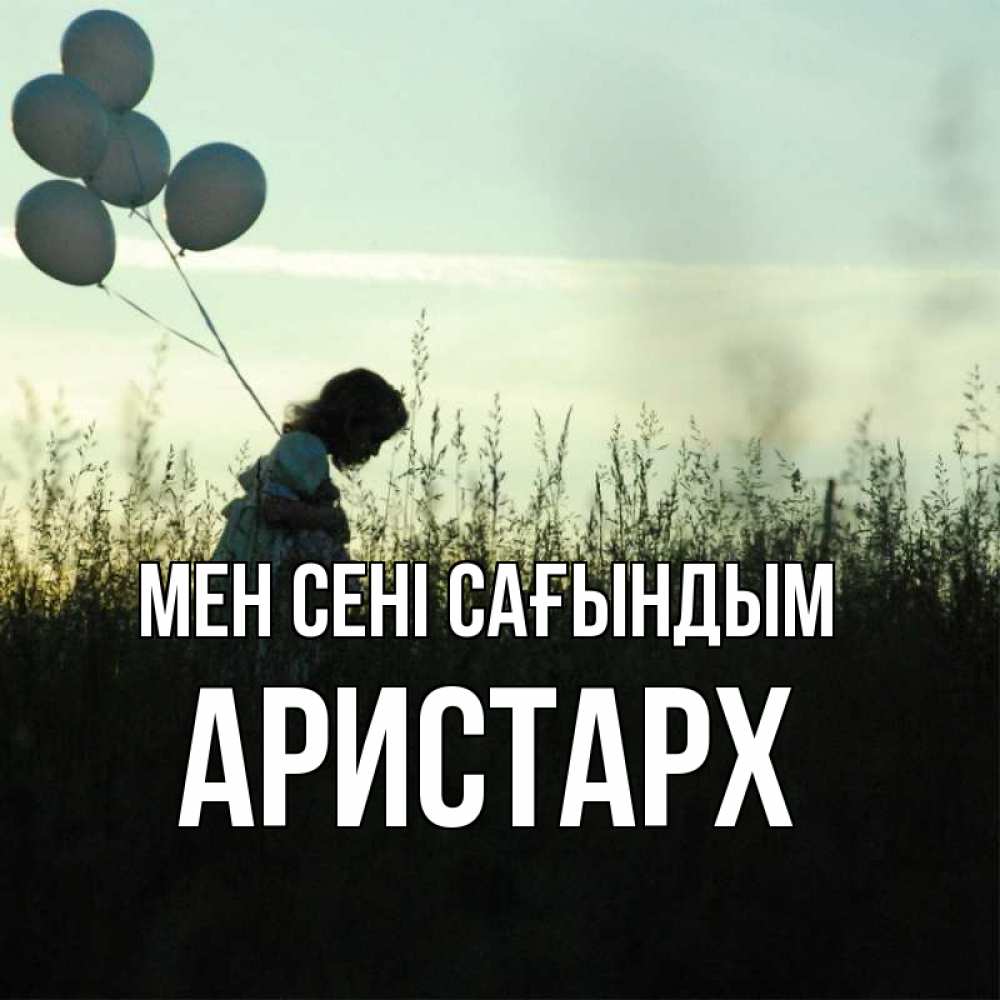 Күн сайын ашық хат с именем, Аристарх Мен сені сағындым приходи ко мне и давай дружить Онлайн тегін жүктеп алу тілектері бар керемет карта 