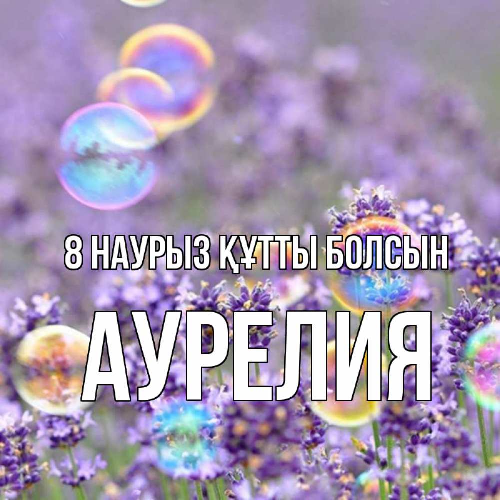Күн сайын ашық хат с именем, Аурелия 8 наурыз құтты болсын цветы Онлайн тегін жүктеп алу тілектері бар керемет карта 