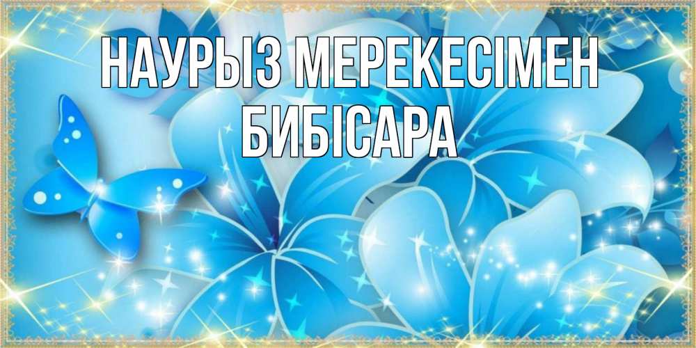 Күн сайын ашық хат с именем, БИБІСАРА Наурыз мерекесімен современные открытки на праздник весны наурыз Онлайн тегін жүктеп алу тілектері бар керемет карта 