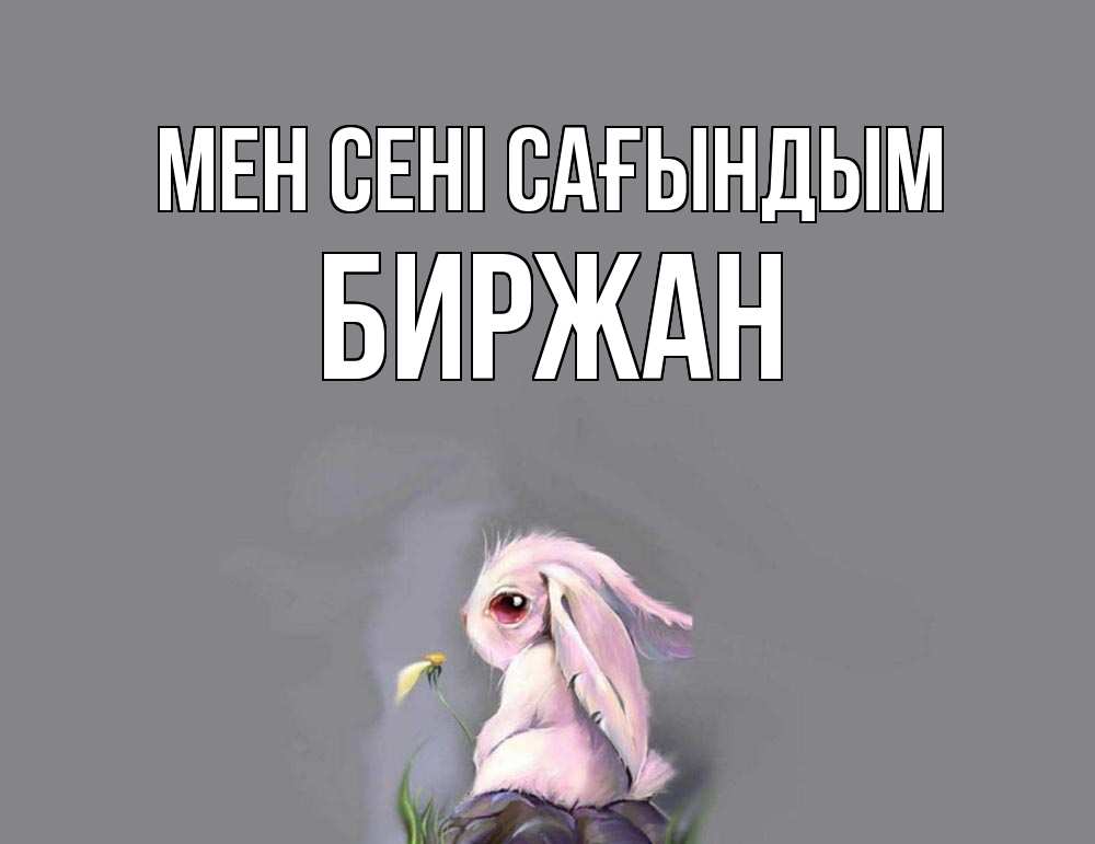 Күн сайын ашық хат с именем, Биржан Мен сені сағындым заяц Онлайн тегін жүктеп алу тілектері бар керемет карта 
