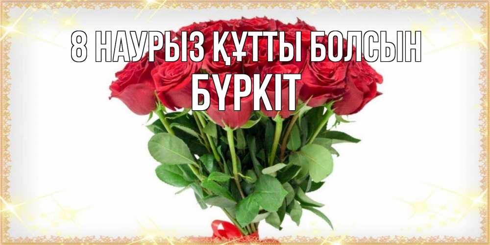 Күн сайын ашық хат с именем, Бүркіт 8 наурыз құтты болсын самый огромный букет для милых дам Онлайн тегін жүктеп алу тілектері бар керемет карта 