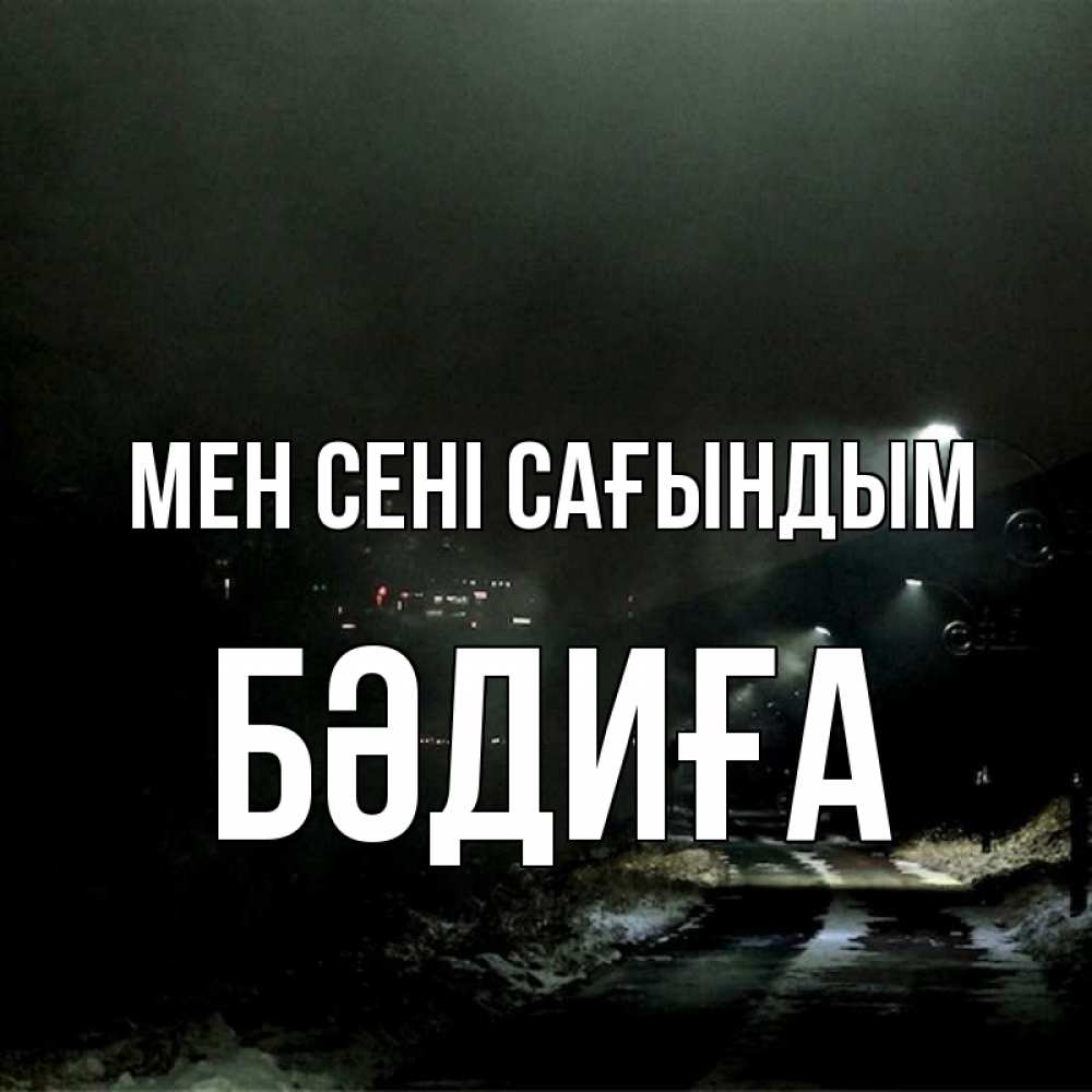 Күн сайын ашық хат с именем, БӘДИҒА Мен сені сағындым окраина города Онлайн тегін жүктеп алу тілектері бар керемет карта 