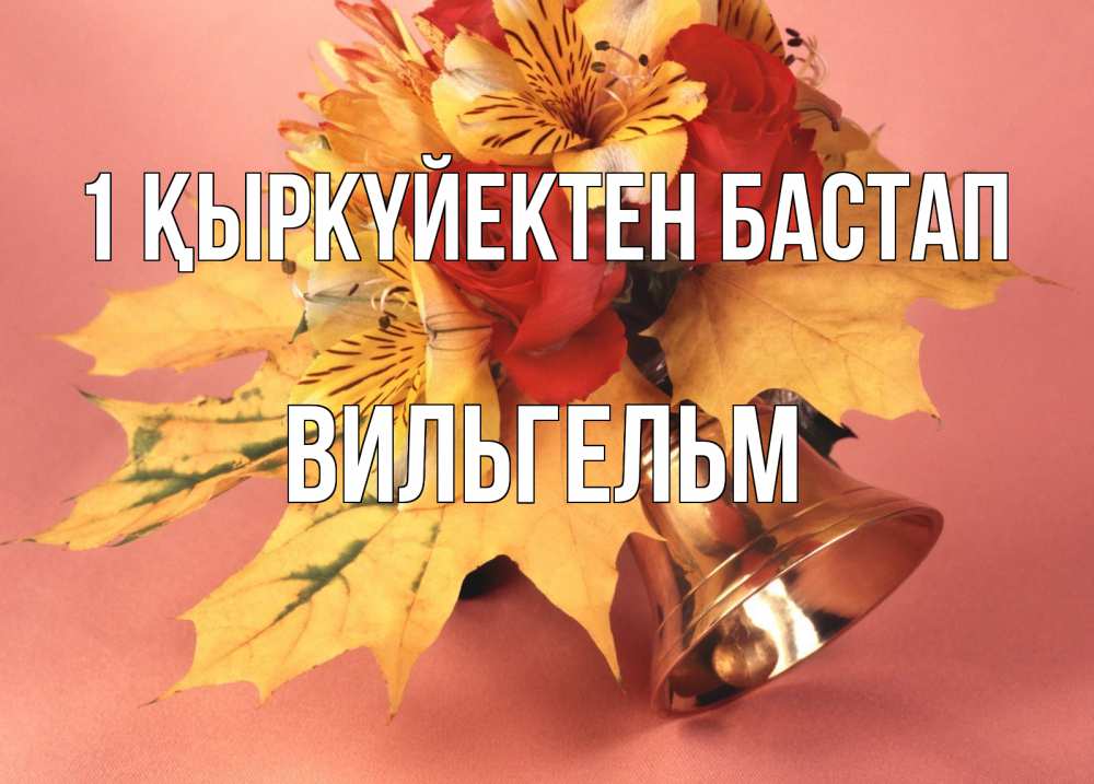 Күн сайын ашық хат с именем, Вильгельм 1 қыркүйектен бастап колокольчик, желтые листья Онлайн тегін жүктеп алу тілектері бар керемет карта 