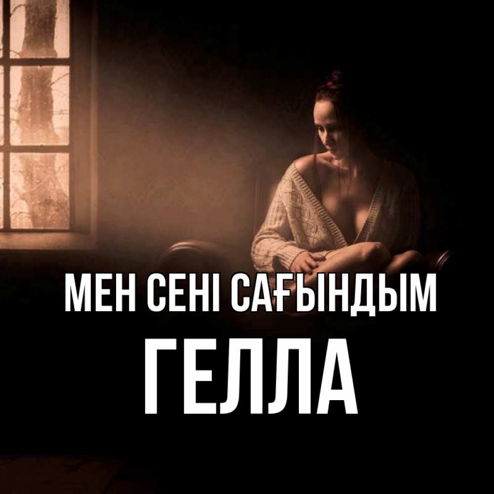 Күн сайын ашық хат с именем, Гелла Мен сені сағындым приходи в гости ко мне Онлайн тегін жүктеп алу тілектері бар керемет карта 