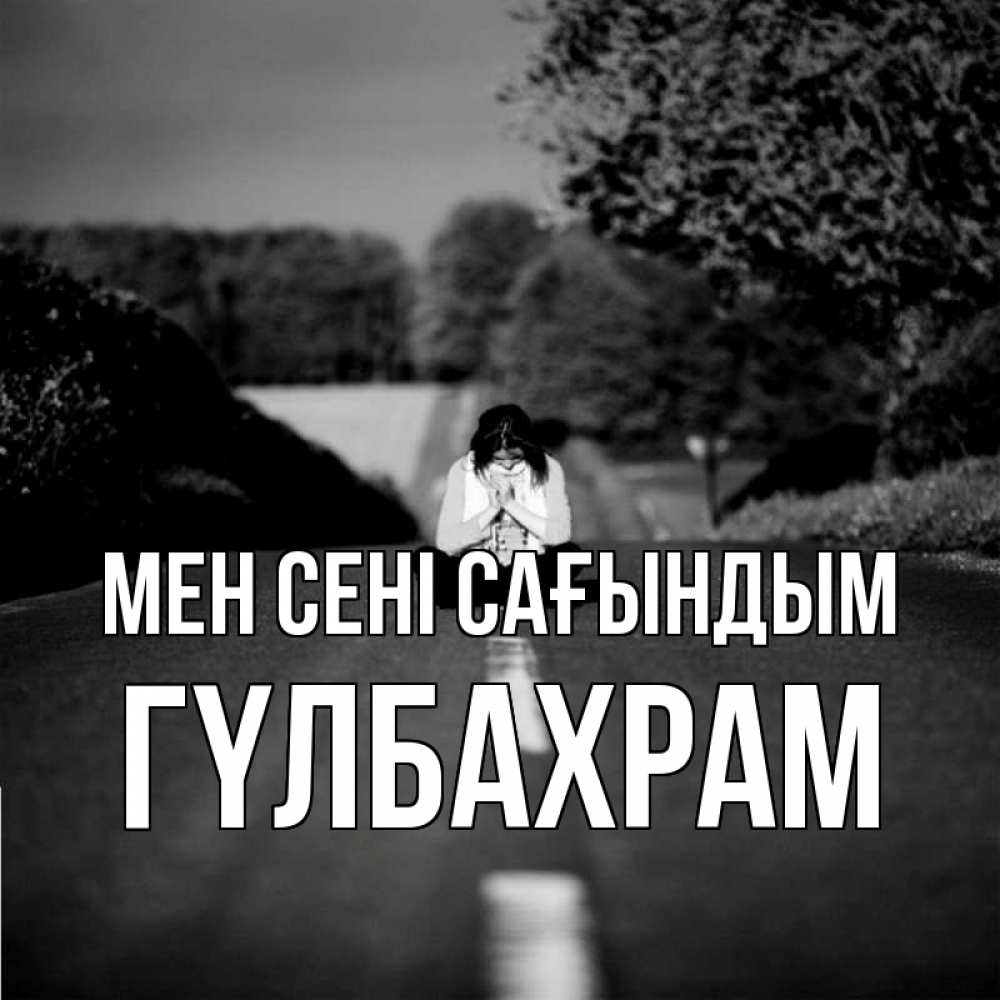 Күн сайын ашық хат с именем, ГҮЛБАХРАМ Мен сені сағындым фото Онлайн тегін жүктеп алу тілектері бар керемет карта 