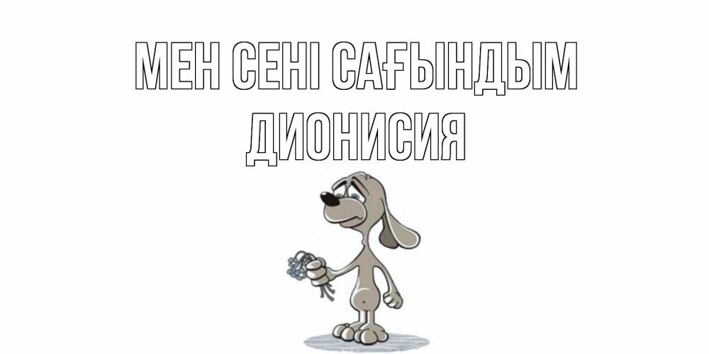 Күн сайын ашық хат с именем, Дионисия Мен сені сағындым я по тебе скучаю с песиком Онлайн тегін жүктеп алу тілектері бар керемет карта 