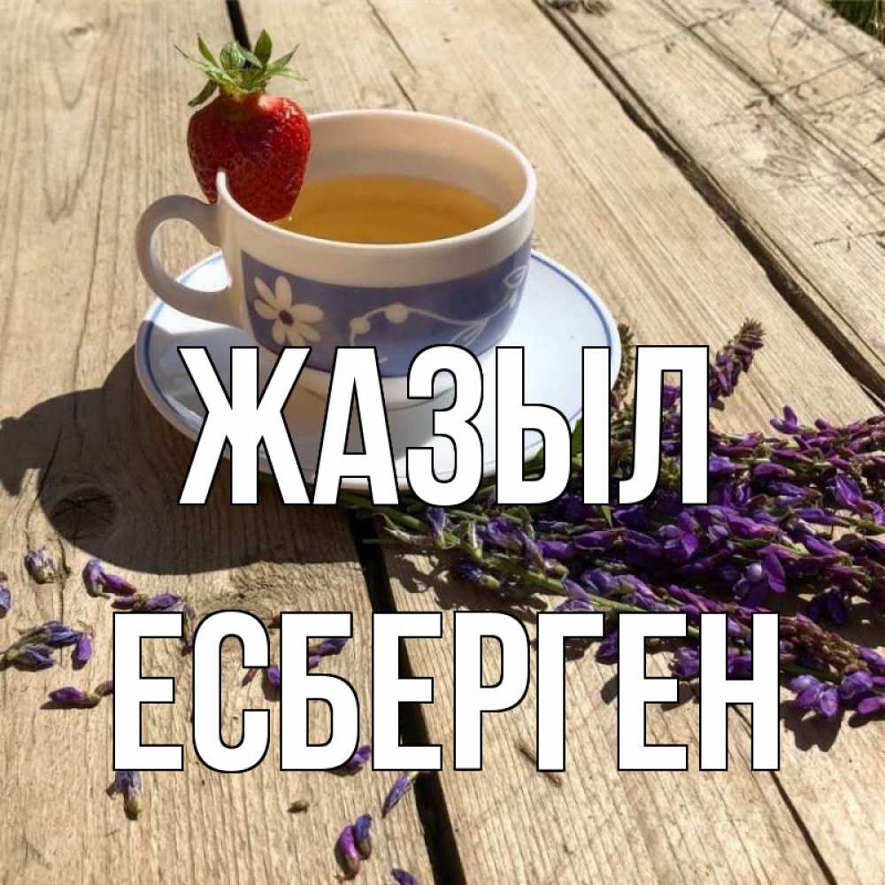 Күн сайын ашық хат с именем, Есберген Жазыл чай Онлайн тегін жүктеп алу тілектері бар керемет карта 
