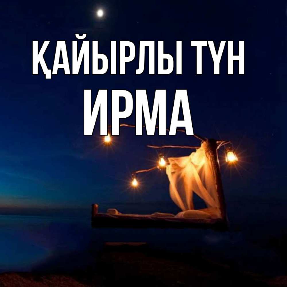 Күн сайын ашық хат с именем, Ирма Қайырлы түн милый мой Онлайн тегін жүктеп алу тілектері бар керемет карта 