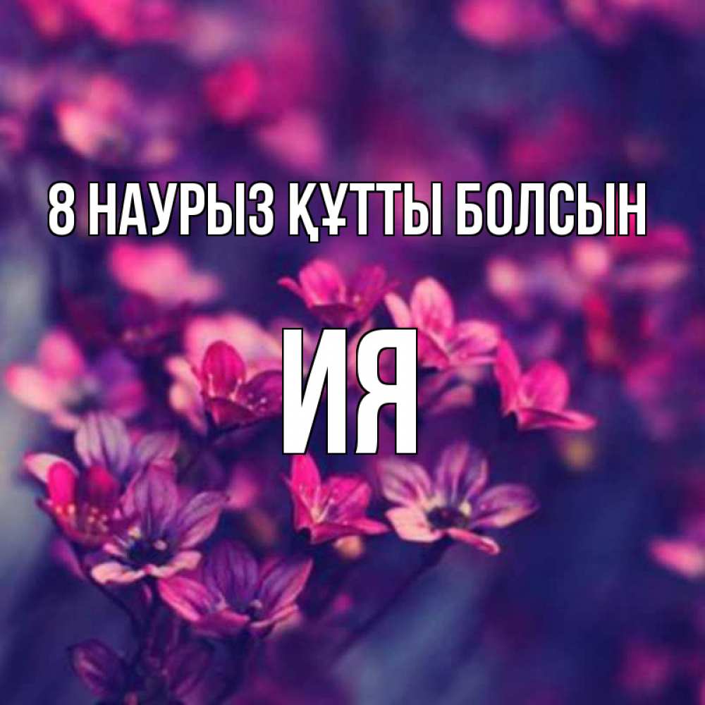 Күн сайын ашық хат с именем, Ия 8 наурыз құтты болсын небольшие цветы 1 Онлайн тегін жүктеп алу тілектері бар керемет карта 