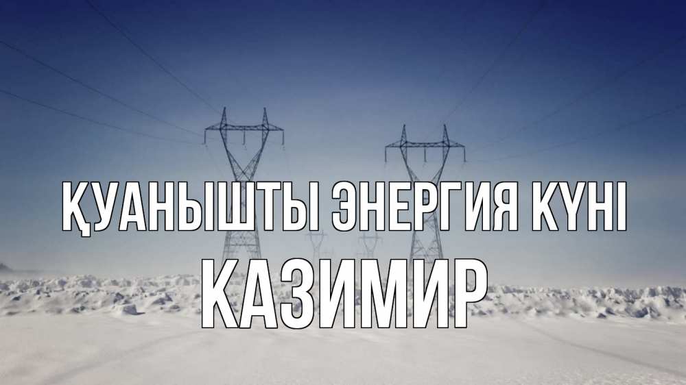 Күн сайын ашық хат с именем, Казимир Қуанышты энергия күні снег зима Онлайн тегін жүктеп алу тілектері бар керемет карта 