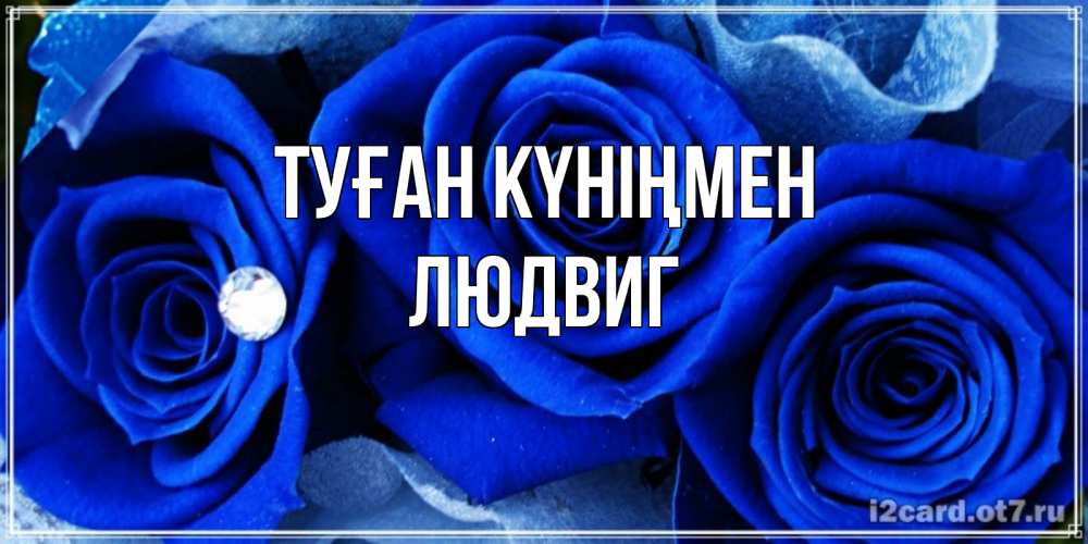 Күн сайын ашық хат с именем, Людвиг Туған күніңмен синие розы в росе Онлайн тегін жүктеп алу тілектері бар керемет карта 