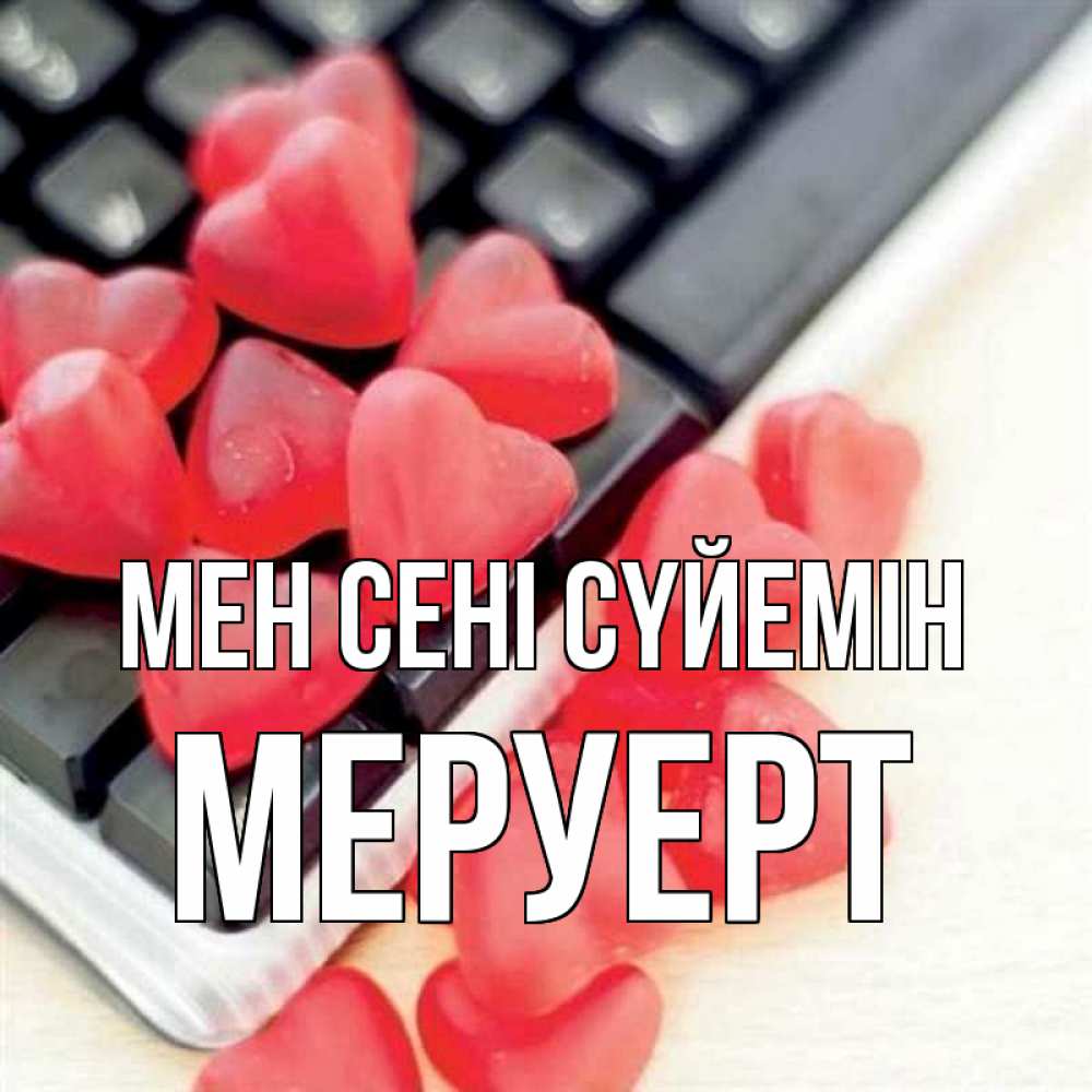 Күн сайын ашық хат с именем, МЕРУЕРТ Мен сені сүйемін конфеты в виде сердец Онлайн тегін жүктеп алу тілектері бар керемет карта 