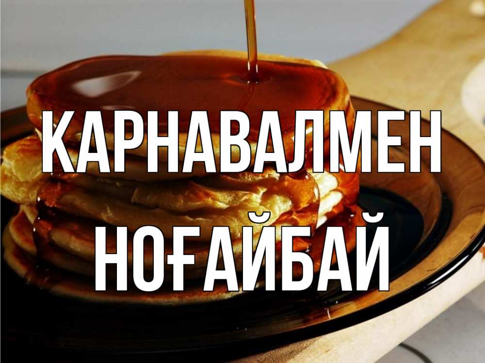Күн сайын ашық хат с именем, НОҒАЙБАЙ Карнавалмен блины Онлайн тегін жүктеп алу тілектері бар керемет карта 